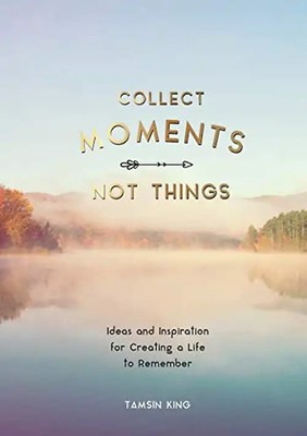 Collect Moments, Not Things: How to Live Your Best Life