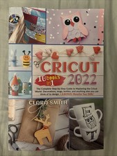 Cricut 2022 : 10 Books in 1 - The Complete Step-By-Step Guide By Clara Smith