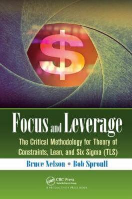 Focus and Leverage : The Critical Methodology for Theory of Constraints, Lean...
