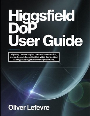Higgsfield DoP User Guide: Lighting, Camera Angles, Text-to-Video Creation, Moti