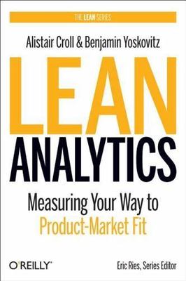 Lean Analytics: Use Data to Build a Better Startup Faster [Lean Series]