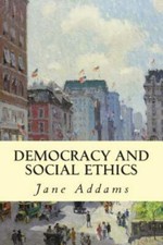 Democracy and Social Ethics by Addams, Jane