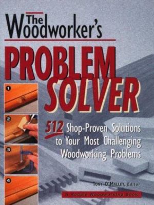 The Woodworker's Problem Solver: 512 Shop-Proven Solutions to Your Most...