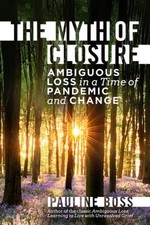 The Myth of Closure: Ambiguous Loss in a Time of Pandemic and Change by Pauline