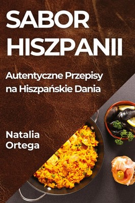 Sabor Hiszpanii Autentyczne Przepisy na Hiszpa¿skie Dania Natalia Ortega Buch