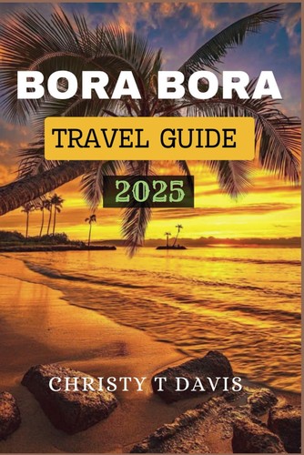 BORA BORA REISEFÜHRER 2025: Geheimtipps zur Erkundung der Natur der Insel...