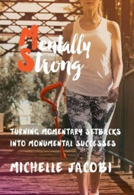 Mentally Strong: Turning Momentary Setbacks into Monumental Successes by