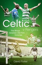 Celtic v Rangers: The Hoops' Fifty Finest Old Firm Derby Day ... by David Potter