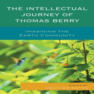 Intellectual Journey of Thomas Berry Imagining the Earth Communit