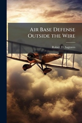 Air Base Defense Outside the Wire by Robert D. Sagraves Paperback Book