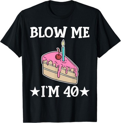 Blow Me I'm 40 Sarcastic Cake Happy Birthday T-Shirt