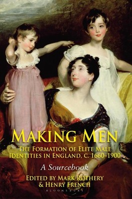 Making Men: The Formation of Elite Male Identities in England, c.1660-1900: A So