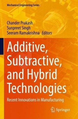 Additive, Subtractive, and Hybrid Technologies: Recent Innovations in Manufactur