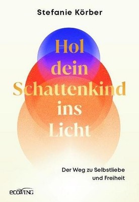 Hol dein Schattenkind ins Licht: Der Weg zu Selbstliebe und Freiheit. Lerne dich