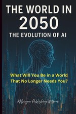 The World in 2050: The Evolution of Artificial Intelligence: What Will You Be in