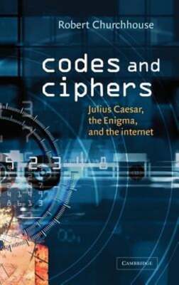 Codes and Ciphers: Julius Caesar, the Enigma, and the Internet by Churchhouse