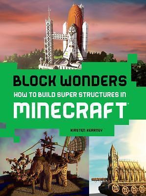 Block Wonders: How to Build Super Structures in Minecraft Kirsten Kearney 