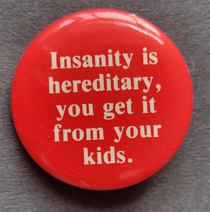 Insanity is Hereditary, you get it from your kids. Vintage Button Pin 1.5"