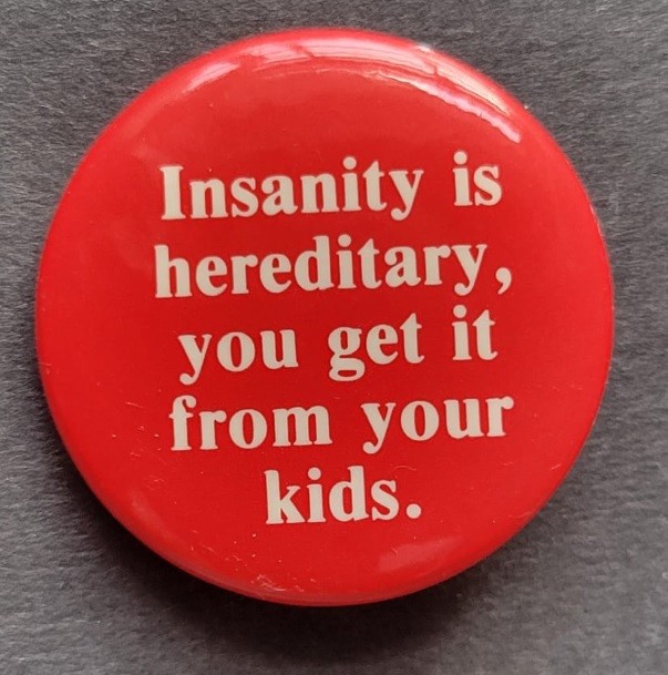 Insanity is Hereditary, you get it from your kids. Vintage Button Pin 1.5"