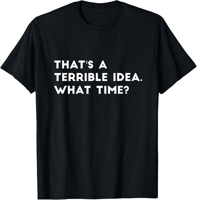That's A Terrible Idea What time Funny Tee Gift Unisex T-Shirt