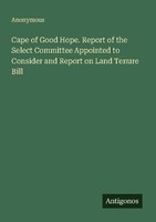 Cape Of Good Hope. Report Of The Select Committee Appointed To Consider And Repo