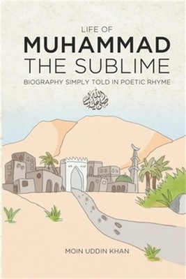 Life of Muhammad The Sublime: Biography Simply Told in Poetic Rhyme (Paperback o