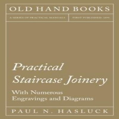 Practical Staircase Joinery - With Numerous Engravings and Diagra