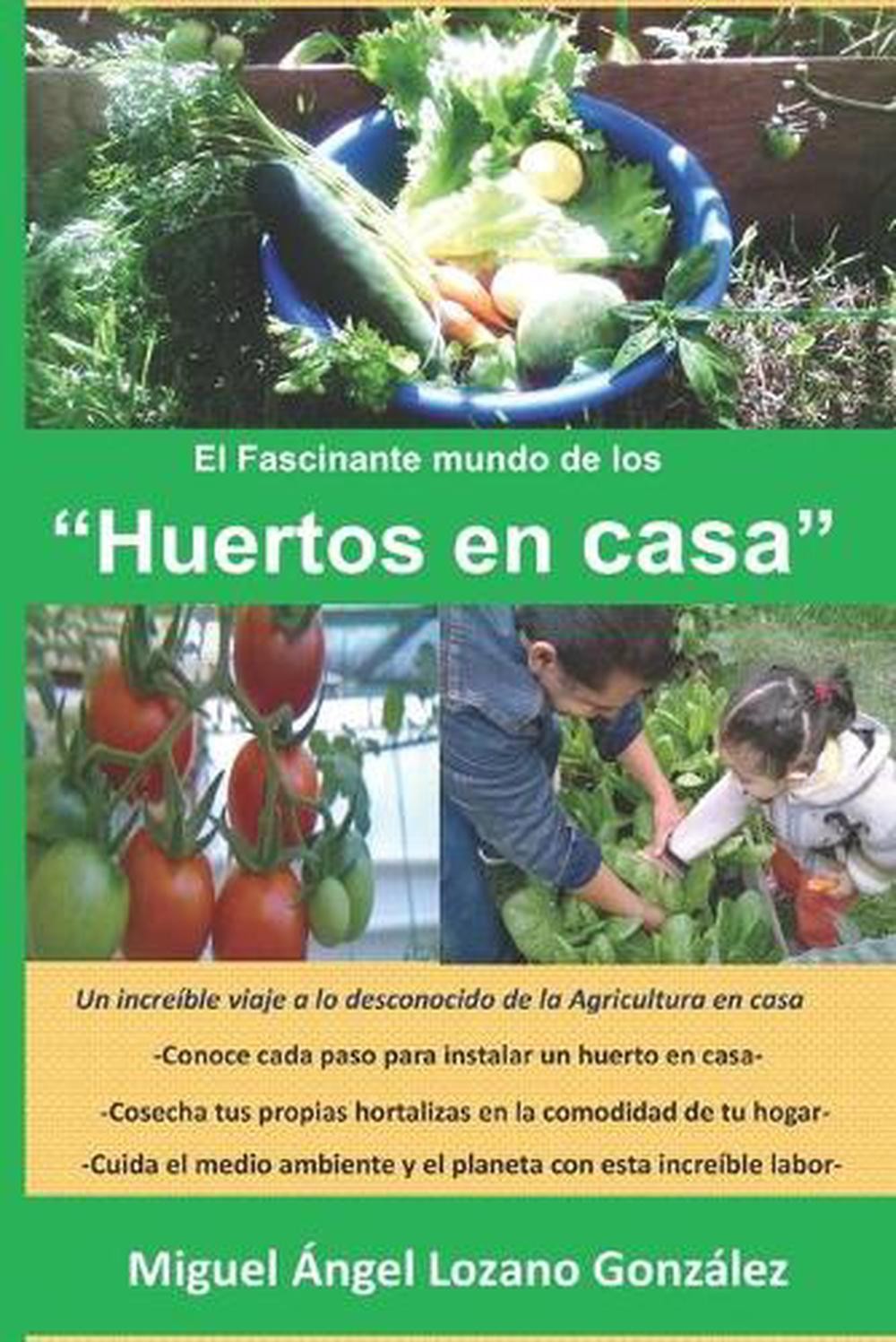 El Fascinante mundo de los HUERTO EN CASA.: Una gu?a pr?ctica para desarrollar t