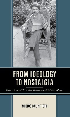 From Ideology to Nostalgia: Excursions with Arthur Koestler and S?ndor M?rai by