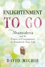 Enlightenment to Go : Shantideva and the Power of Compassion to T