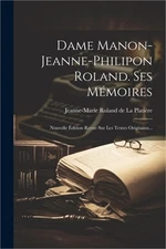 Dame Manon-jeanne-philipon Roland. Ses M�moires: Nouvelle �dition Revue Sur Les