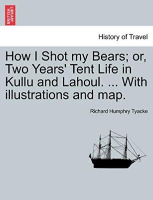 Tyacke - How I Shot my Bears  or Two Years' Tent Life in Kullu and La - X555z