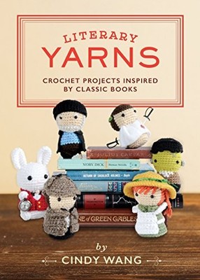Literary Yarns: Crochet Projects Inspired by Classic Books,Cindy