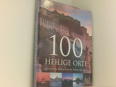 100 Heilige Orte: Spirituelle und mystische Plätze der Welt spirituelle und myst