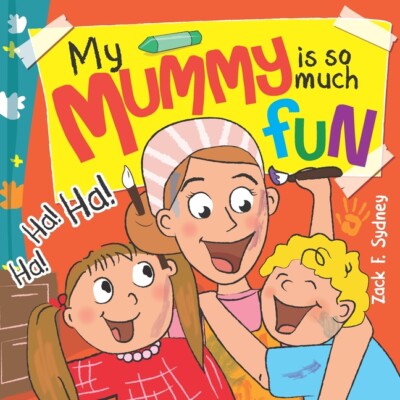 My Mummy Is So Much Fun: Mummies Are Our Best Friend, Teacher, Driver And S...