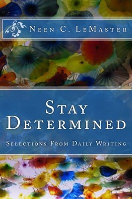 STAY DETERMINED: SELECTIONS FROM DAILY WRITING By Neen C. Lemaster **BRAND NEW**