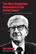 Most Dangerous Communist in the United States : A Biography of Herbert Apthek...