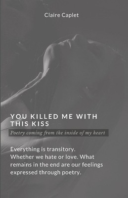 You Killed Me With This Kiss: Poetry coming from the Inside of my Heart by Clair