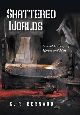 Shattered Worlds: Several Journeys of Heroes and Men by K.R. Bernard (English) H