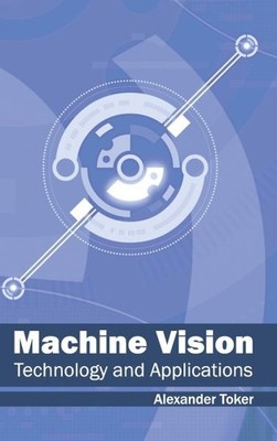 Machine Vision : Technology and Applications, Hardcover by Toker, Alexander, ...
