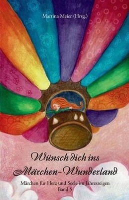 Wnsch dich ins Mrchen-Wunderland Band 5: M?rchen f?r Herz und Seele im Jahresrei