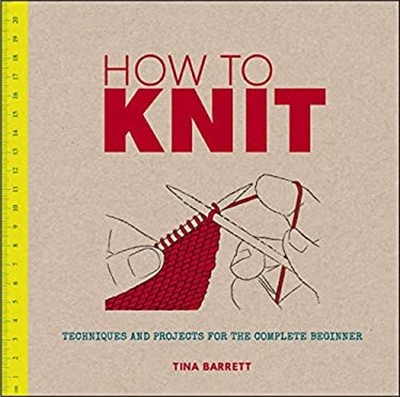 How to Knit : Techniques and Projects for the Complete Beginner T