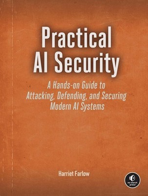 Practical AI Security: A Hands-on Guide to Attacking, Defending, and Securing Mo