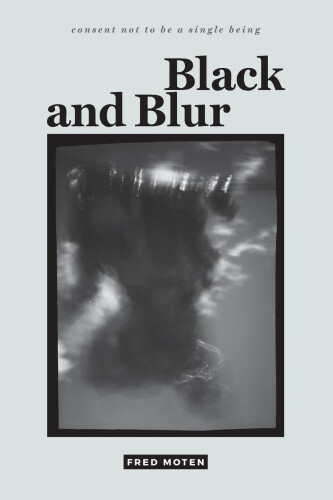 Thumbnail - Black And Blur (consent Not To Be A Single Being) By Moten, Fred