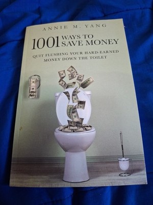 1001 WAYS TO SAVE MONEY: QUIT FLUSHING YOUR HARD-EARNED By Annie M. Yang 