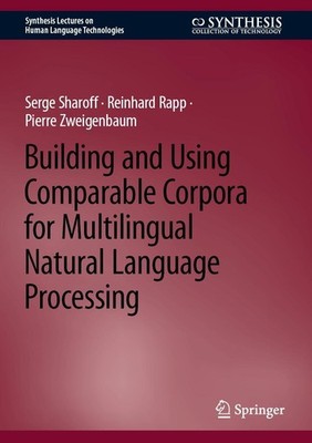 Building and Using Comparable Corpora for Multilingual Natural Language Processi