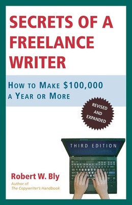 Secrets of a Freelance Writer How to Make $100,000 a Year or More Robert W. Bly