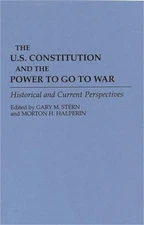 The U.S. Constitution and the Power to Go to War: Historical and Current Perspec