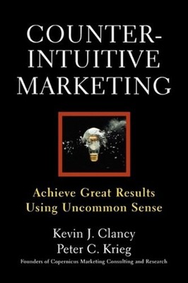 Counterintuitive Marketing : Achieving Great Results Using Common