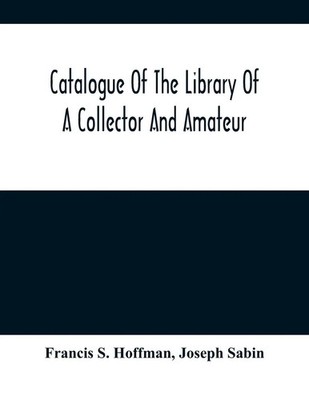Francis S. Hoffman (u. a.) | Catalogue Of The Library Of A Collector And Amateur